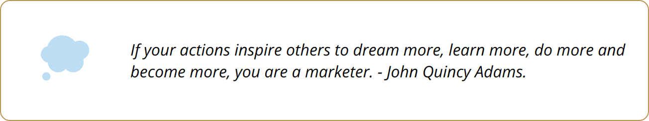 Quote - If your actions inspire others to dream more, learn more, do more and become more, you are a marketer. - John Quincy Adams.