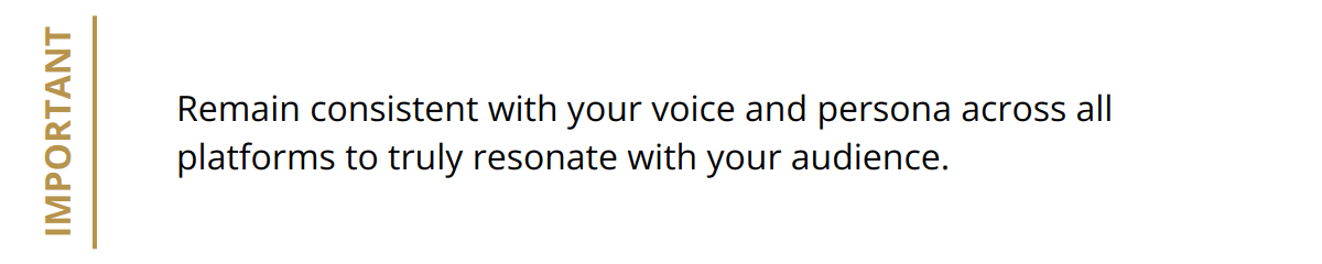 Important - Remain consistent with your voice and persona across all platforms to truly resonate with your audience.