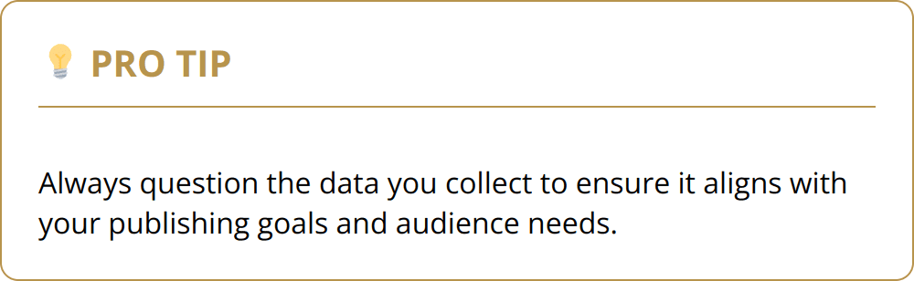 Pro Tip - Always question the data you collect to ensure it aligns with your publishing goals and audience needs.