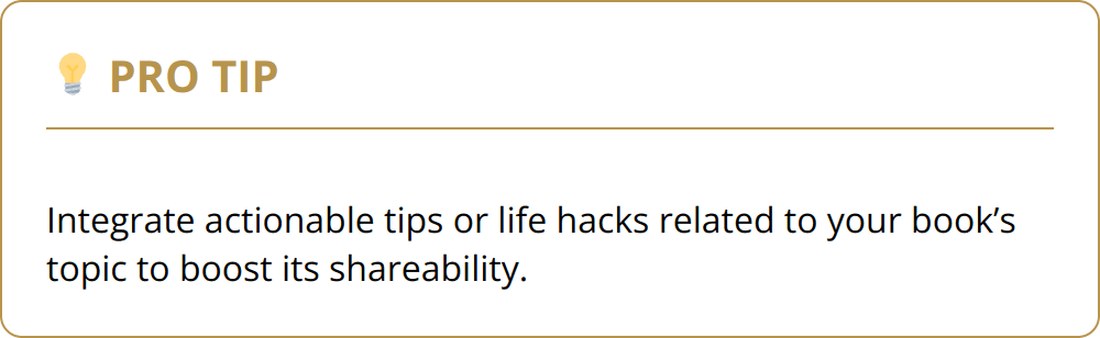 Pro Tip - Integrate actionable tips or life hacks related to your book’s topic to boost its shareability.