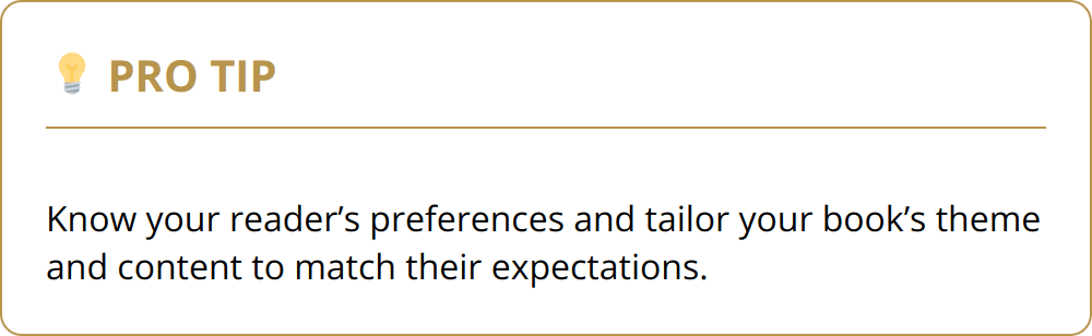 Pro Tip - Know your reader’s preferences and tailor your book’s theme and content to match their expectations.