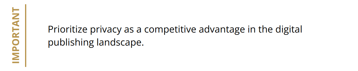 Important - Prioritize privacy as a competitive advantage in the digital publishing landscape.