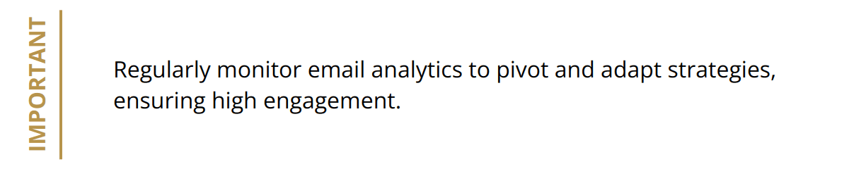 Important - Regularly monitor email analytics to pivot and adapt strategies, ensuring high engagement.