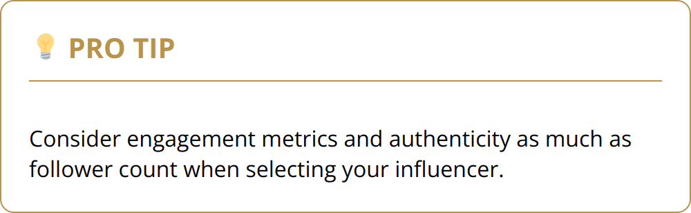 Pro Tip - Consider engagement metrics and authenticity as much as follower count when selecting your influencer.