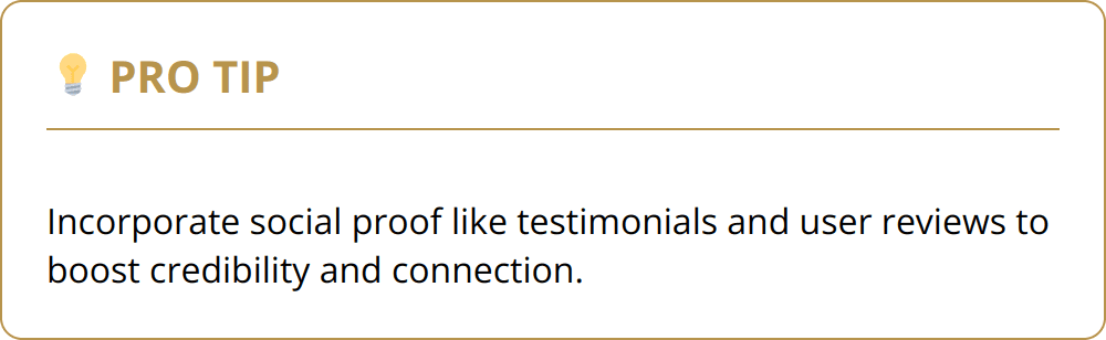 Pro Tip - Incorporate social proof like testimonials and user reviews to boost credibility and connection.